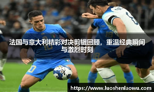 法国与意大利精彩对决剪辑回顾，重温经典瞬间与激烈时刻