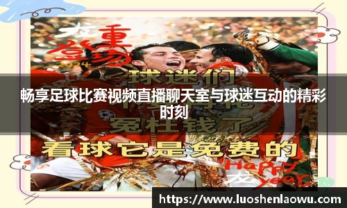 畅享足球比赛视频直播聊天室与球迷互动的精彩时刻