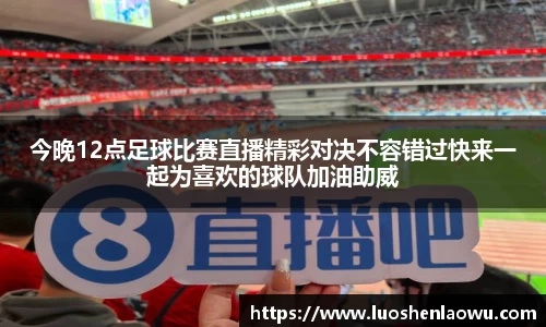 今晚12点足球比赛直播精彩对决不容错过快来一起为喜欢的球队加油助威