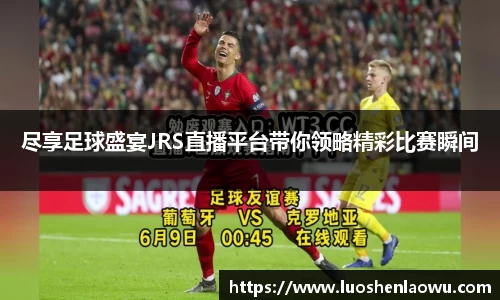 尽享足球盛宴JRS直播平台带你领略精彩比赛瞬间