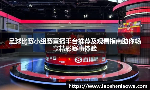 足球比赛小组赛直播平台推荐及观看指南助你畅享精彩赛事体验