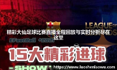 精彩大仙足球比赛直播全程回放与实时分析尽在这里