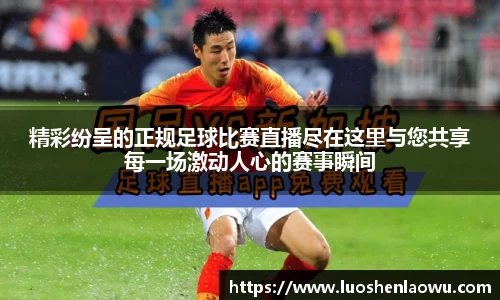 精彩纷呈的正规足球比赛直播尽在这里与您共享每一场激动人心的赛事瞬间