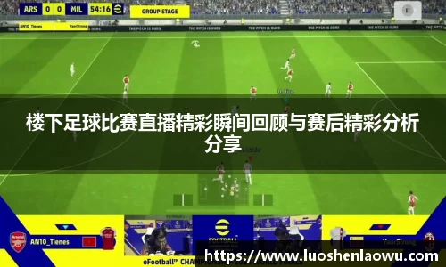 楼下足球比赛直播精彩瞬间回顾与赛后精彩分析分享