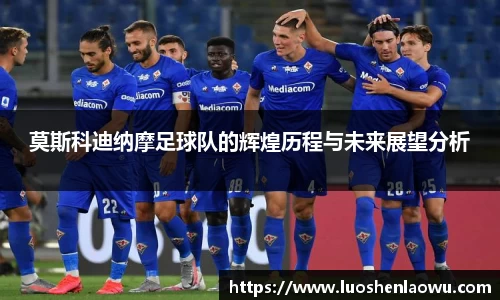 莫斯科迪纳摩足球队的辉煌历程与未来展望分析