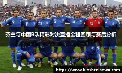 芬兰与中国B队精彩对决直播全程回顾与赛后分析
