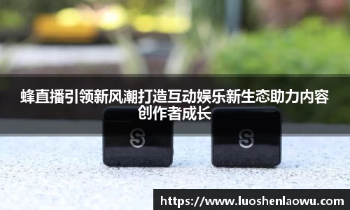 蜂直播引领新风潮打造互动娱乐新生态助力内容创作者成长