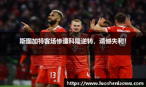 斯图加特客场惨遭科隆逆转，遗憾失利！