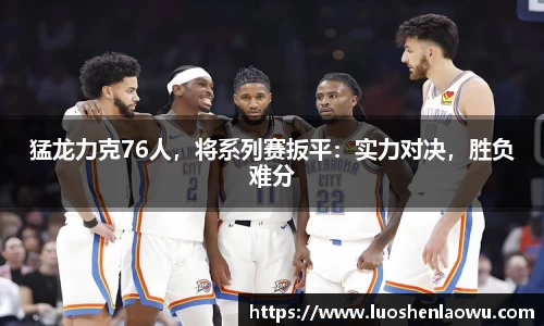 猛龙力克76人，将系列赛扳平：实力对决，胜负难分