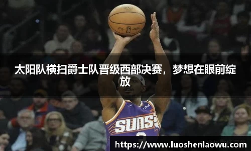 太阳队横扫爵士队晋级西部决赛，梦想在眼前绽放